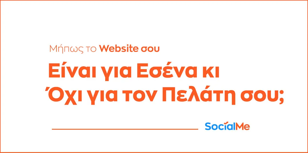 Μήπως το Website σου Είναι για Εσένα κι Όχι για τον Πελάτη σου