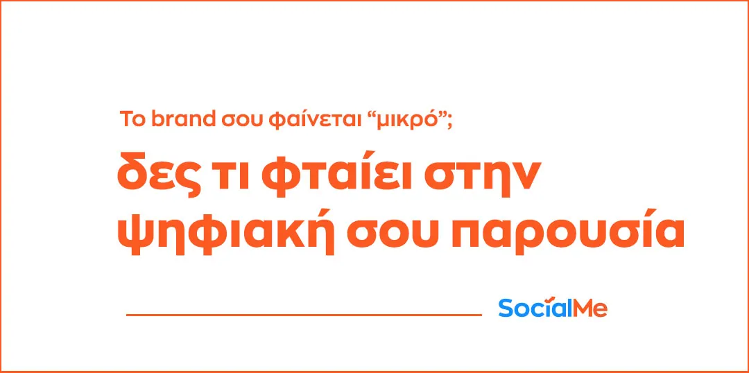 Το Brand σου Φαίνεται Μικρό Δες Τι Φταίει στην Ψηφιακή σου Παρουσία