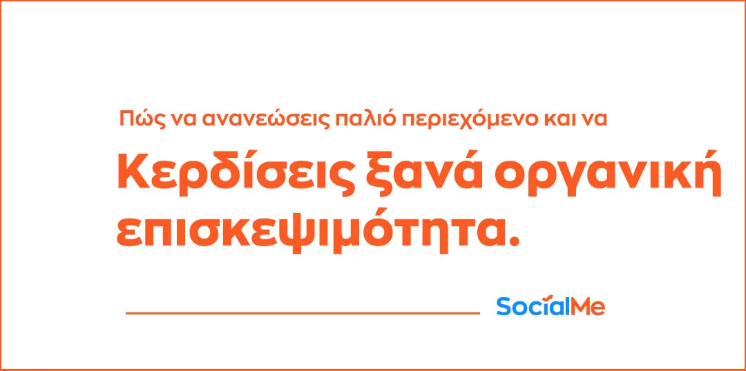 Πώς να Ανανεώσεις Παλιό Περιεχόμενο και να Κερδίσεις Ξανά Οργανική Επισκεψιμότητα